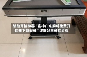 辅助开挂神器“雀神广东麻将免费开挂器下载安装”详细分享装挂步骤