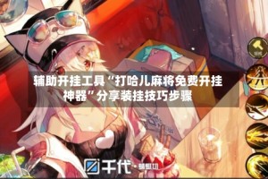 辅助开挂工具“打哈儿麻将免费开挂神器”分享装挂技巧步骤