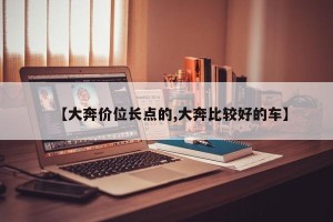 【大奔价位长点的,大奔比较好的车】