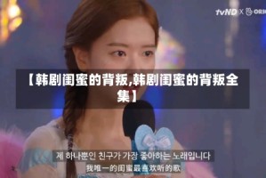 【韩剧闺蜜的背叛,韩剧闺蜜的背叛全集】