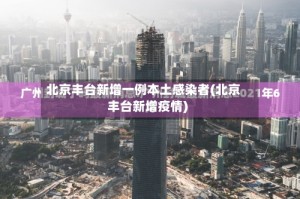 北京丰台新增一例本土感染者(北京丰台新增疫情)
