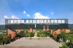 【重庆新增,重庆新增技术大学有哪些】