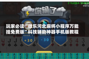 玩家必读“微乐河北麻将小程序万能挂免费版”科技辅助神器手机版教程