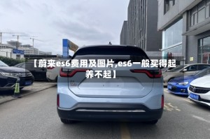 【蔚来es6费用及图片,es6一般买得起养不起】