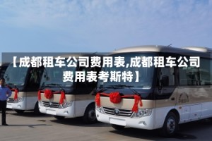 【成都租车公司费用表,成都租车公司费用表考斯特】