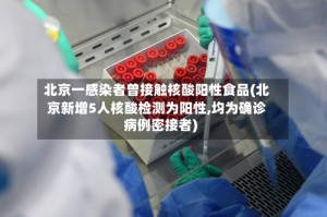 北京一感染者曾接触核酸阳性食品(北京新增5人核酸检测为阳性,均为确诊病例密接者)