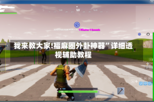 我来教大家!福麻圈外卦神器”详细透视辅助教程