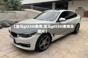 【宝马gt320i费用,宝马gt320i费用及图片】