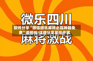 软件分享“微信微乐麻将必赢神器免费”透视挂!详细分享装挂步骤