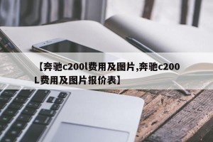 【奔驰c200l费用及图片,奔驰c200L费用及图片报价表】