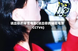 说出你的秘密电影(说出你的秘密电影CCTV6)