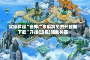 实操教程“雀神广东麻将免费开挂器下载”开挂(透视)辅助神器