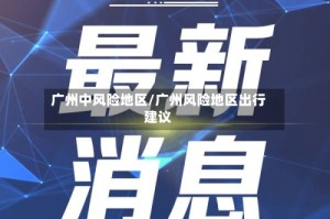 广州中风险地区/广州风险地区出行建议