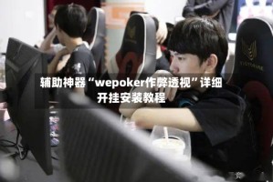 辅助神器“wepoker作弊透视”详细开挂安装教程