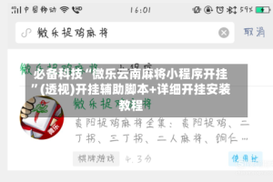 必备科技“微乐云南麻将小程序开挂”(透视)开挂辅助脚本+详细开挂安装教程