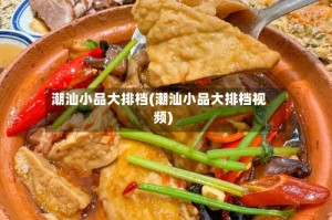 潮汕小品大排档(潮汕小品大排档视频)