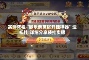 实测教程“微乐亲友房开挂神器”透视挂!详细分享装挂步骤