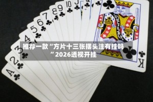 推荐一款“方片十三张摆头注有挂吗”2026透视开挂