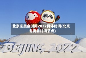 北京冬奥会时间2022具体时间(北京冬奥会时间节点)