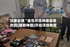 玩家必搜“金花开挂神器是真的吗(辅助神器)开挂详细教程