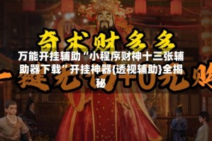 万能开挂辅助“小程序财神十三张辅助器下载”开挂神器{透视辅助}全揭秘