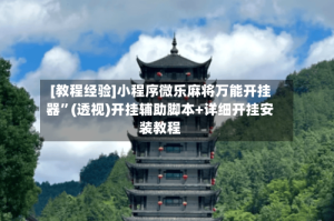 [教程经验]小程序微乐麻将万能开挂器”(透视)开挂辅助脚本+详细开挂安装教程