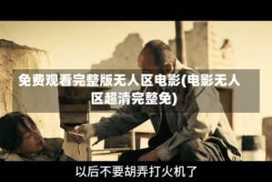 免费观看完整版无人区电影(电影无人区超清完整免)