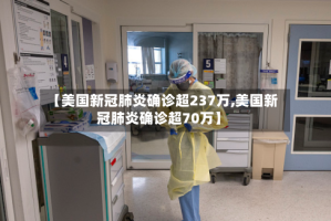 【美国新冠肺炎确诊超237万,美国新冠肺炎确诊超70万】