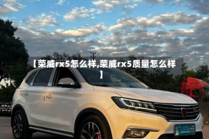 【荣威rx5怎么样,荣威rx5质量怎么样】
