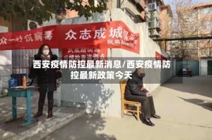 西安疫情防控最新消息/西安疫情防控最新政策今天