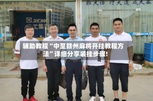 辅助教程“中至赣州麻将开挂教程方法”详细分享装挂步骤!