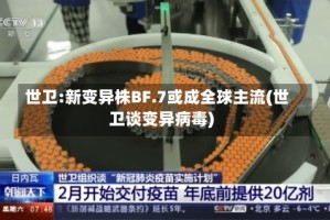 世卫:新变异株BF.7或成全球主流(世卫谈变异病毒)