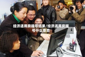 经济适用房摇号结果/经济适用房摇号什么意思