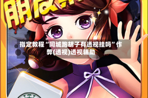 指定教程“同城跑胡子有透视挂吗”作弊(透视)透视辅助