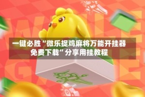 一键必胜“微乐捉鸡麻将万能开挂器免费下载”分享用挂教程