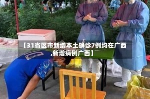 【31省区市新增本土确诊7例均在广西,新增病例广西】