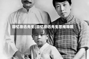 回忆鲁迅先生(回忆鲁迅先生思维导图)