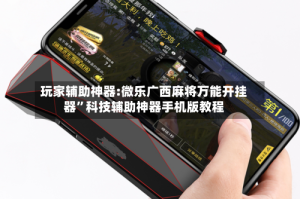 玩家辅助神器:微乐广西麻将万能开挂器”科技辅助神器手机版教程