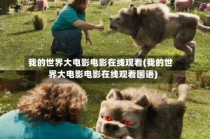 我的世界大电影电影在线观看(我的世界大电影电影在线观看国语)