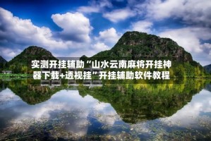 实测开挂辅助“山水云南麻将开挂神器下载+透视挂”开挂辅助软件教程