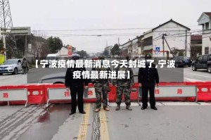 【宁波疫情最新消息今天封城了,宁波疫情最新进展】
