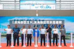 【滨海新区区长,滨海新区区长是谁啊】
