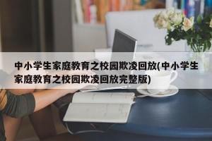 中小学生家庭教育之校园欺凌回放(中小学生家庭教育之校园欺凌回放完整版)