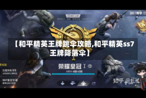 【和平精英王牌跳伞攻略,和平精英ss7王牌降落伞】