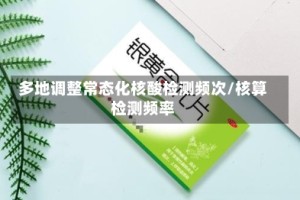 多地调整常态化核酸检测频次/核算检测频率