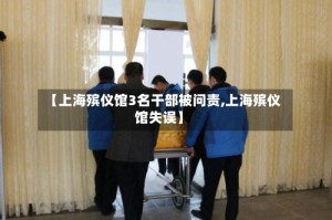 【上海殡仪馆3名干部被问责,上海殡仪馆失误】