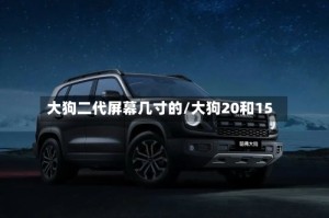 大狗二代屏幕几寸的/大狗20和15