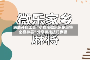 辅助开挂工具“小程序微乐家乡麻将必赢神器”分享装挂技巧步骤