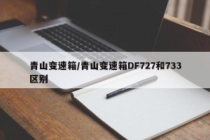 青山变速箱/青山变速箱DF727和733区别