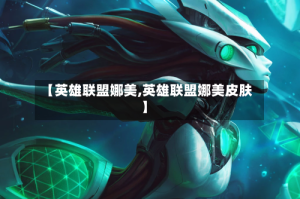 【英雄联盟娜美,英雄联盟娜美皮肤】